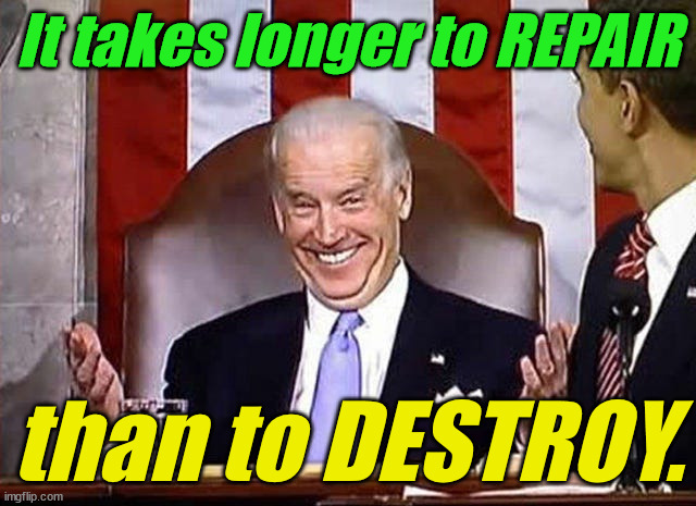 biden when he gets away with it. | It takes longer to REPAIR than to DESTROY. | image tagged in biden when he gets away with it | made w/ Imgflip meme maker
