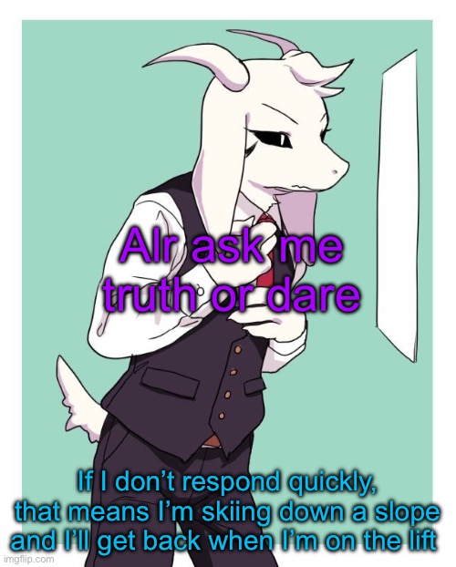 Asriel in a suit | Alr ask me truth or dare; If I don’t respond quickly, that means I’m skiing down a slope and I’ll get back when I’m on the lift | image tagged in asriel in a suit | made w/ Imgflip meme maker
