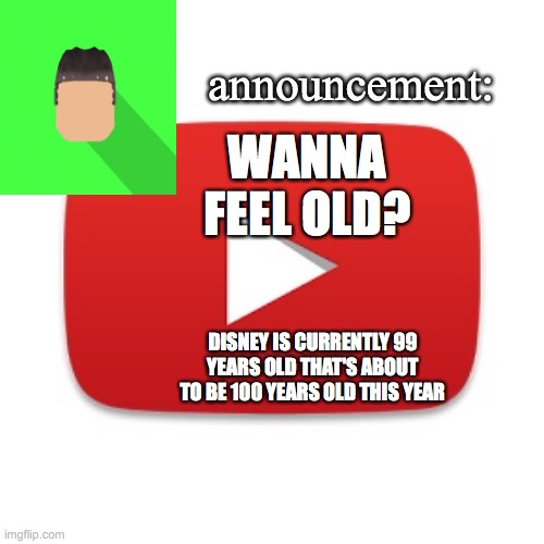 for proof, search up "Disney's age" | WANNA FEEL OLD? DISNEY IS CURRENTLY 99 YEARS OLD THAT'S ABOUT TO BE 100 YEARS OLD THIS YEAR | image tagged in kyrian247 announcement | made w/ Imgflip meme maker
