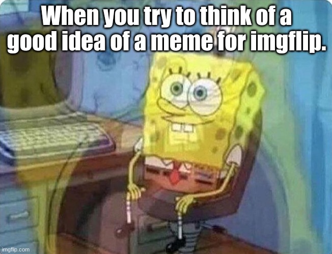 Out of ideas. | When you try to think of a good idea of a meme for imgflip. | image tagged in spongebob screaming inside | made w/ Imgflip meme maker