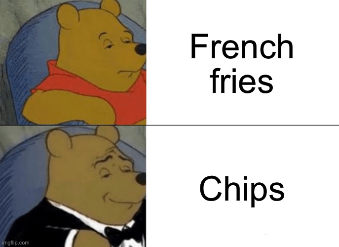 Anyone who calls them this? | French fries; Chips | image tagged in memes,tuxedo winnie the pooh,funny memes,food | made w/ Imgflip meme maker