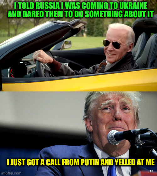 One is a powerful president, the other is trump | I TOLD RUSSIA I WAS COMING TO UKRAINE AND DARED THEM TO DO SOMETHING ABOUT IT; I JUST GOT A CALL FROM PUTIN AND YELLED AT ME | image tagged in biden car,sad trump | made w/ Imgflip meme maker