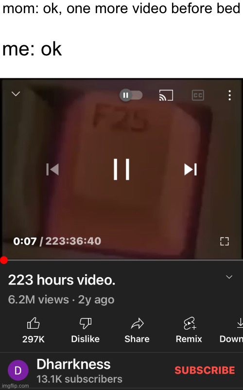 mom: ok, one more video before bed; me: ok | image tagged in memes | made w/ Imgflip meme maker