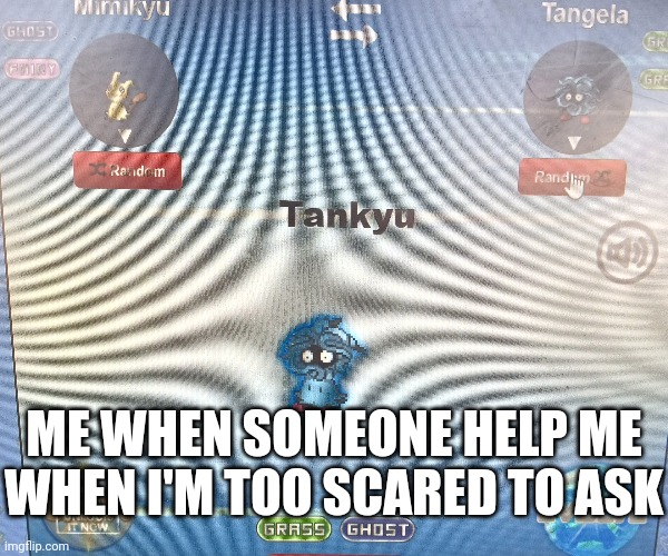 I made dis at a library computer | ME WHEN SOMEONE HELP ME WHEN I'M TOO SCARED TO ASK | image tagged in pokemon | made w/ Imgflip meme maker
