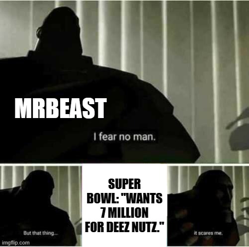 I fear no man | MRBEAST; SUPER BOWL: "WANTS 7 MILLION FOR DEEZ NUTZ." | image tagged in i fear no man,memes,mrbeast,why are you reading this | made w/ Imgflip meme maker