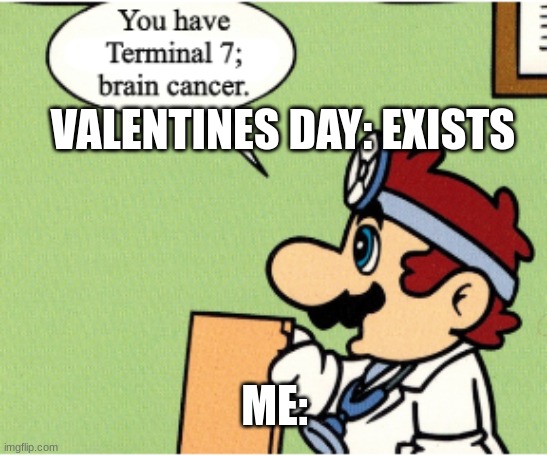 why WHY! | VALENTINES DAY: EXISTS; ME: | image tagged in terminal 7 brain cancer,cringe,valentine's day | made w/ Imgflip meme maker
