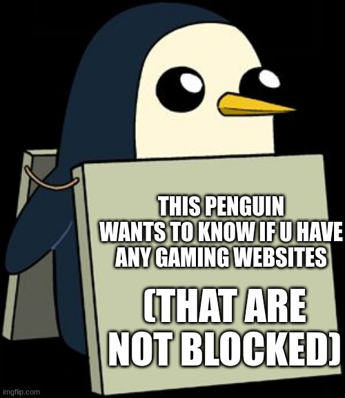 be nice to him he a frien | THIS PENGUIN WANTS TO KNOW IF U HAVE ANY GAMING WEBSITES; (THAT ARE NOT BLOCKED) | image tagged in gunter penguin blank sign | made w/ Imgflip meme maker