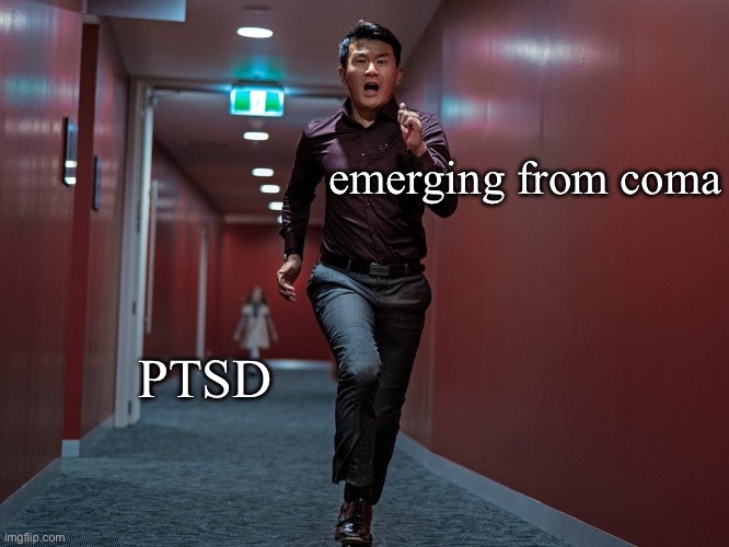 PTSD chasing me | emerging from coma; PTSD | image tagged in m3gan ceo running,ptsd,coma,sir you've been in a coma | made w/ Imgflip meme maker