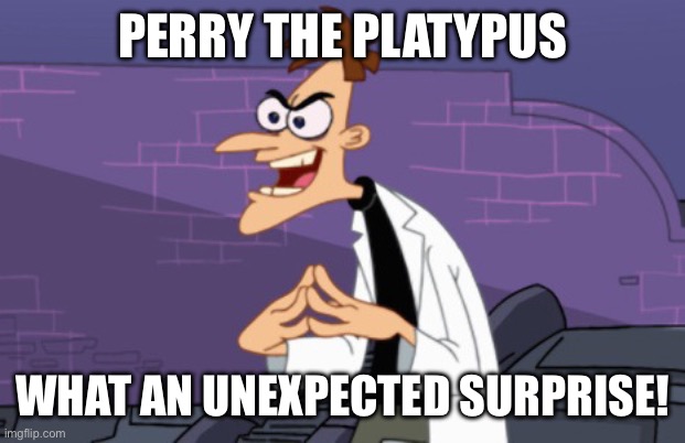 Doofenshmirtz | PERRY THE PLATYPUS WHAT AN UNEXPECTED SURPRISE! | image tagged in doofenshmirtz | made w/ Imgflip meme maker