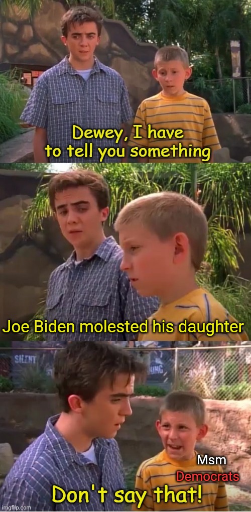 Don't Say That | Joe Biden molested his daughter; Msm; Democrats | image tagged in malcolm in the middle don't say that half blank,joe biden,daughter,child molester,pedophile | made w/ Imgflip meme maker