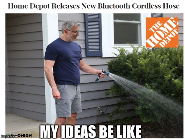 me irl | MY IDEAS BE LIKE | image tagged in me irl | made w/ Imgflip meme maker