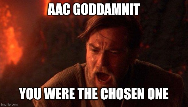 You Were The Chosen One (Star Wars) Meme | AAC GODDAMNIT; YOU WERE THE CHOSEN ONE | image tagged in memes,you were the chosen one star wars | made w/ Imgflip meme maker