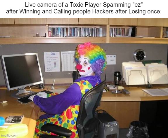 So toxic. | Live camera of a Toxic Player Spamming "ez" after Winning and Calling people Hackers after Losing once: | image tagged in clown computer,gaming,online gaming,memes,toxic,funny | made w/ Imgflip meme maker
