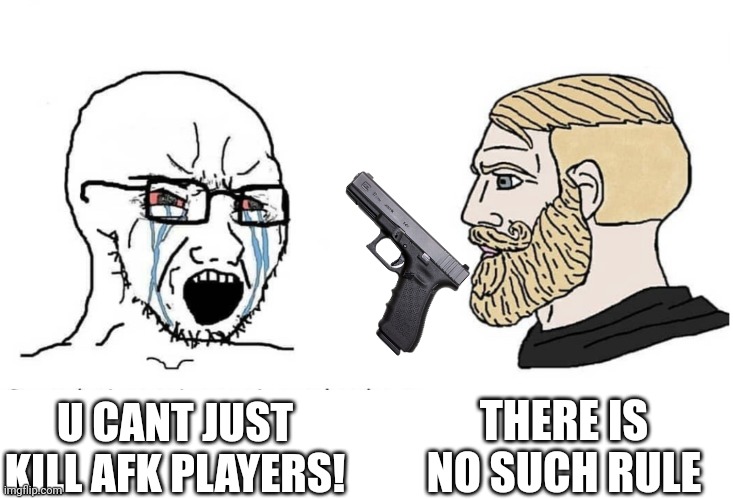 Afk | THERE IS NO SUCH RULE; U CANT JUST KILL AFK PLAYERS! | image tagged in soyboy vs yes chad | made w/ Imgflip meme maker