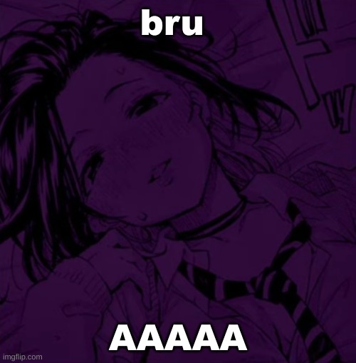 l | bru; AAAAA | made w/ Imgflip meme maker