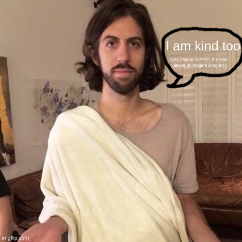 I am kind too (and Wayne Sermon, the lead guitarist of Imagine Dragons!) | made w/ Imgflip meme maker