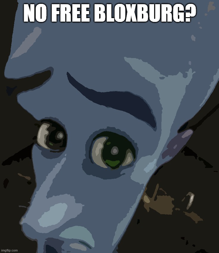 Sad Megamind | NO FREE BLOXBURG? | image tagged in sad megamind | made w/ Imgflip meme maker