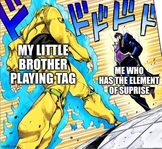 Jojo's Walk | MY LITTLE BROTHER PLAYING TAG; ME WHO HAS THE ELEMENT OF SUPRISE | image tagged in jojo's walk | made w/ Imgflip meme maker