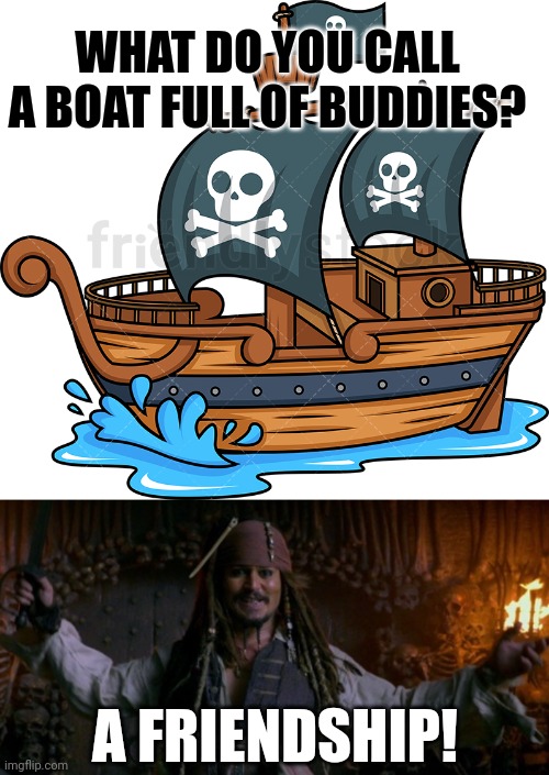 A BOAT FULL OF MATEYS | WHAT DO YOU CALL A BOAT FULL OF BUDDIES? A FRIENDSHIP! | image tagged in pirate ship,the ship is ours,pirates,eyeroll,dad joke,jack sparrow | made w/ Imgflip meme maker