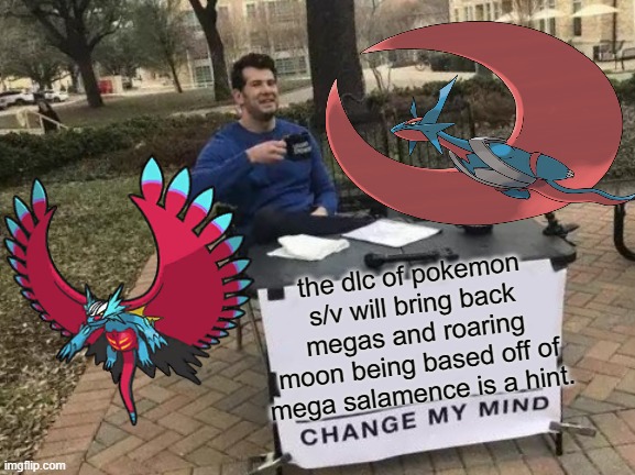 Change My Mind | the dlc of pokemon s/v will bring back megas and roaring moon being based off of mega salamence is a hint. | image tagged in memes,change my mind | made w/ Imgflip meme maker
