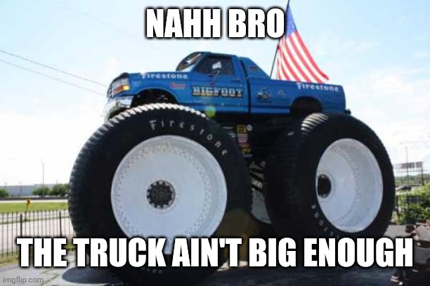 Average American | NAHH BRO; THE TRUCK AIN'T BIG ENOUGH | image tagged in monster truck usa | made w/ Imgflip meme maker