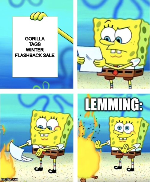 Spongebob Burning Paper | GORILLA TAGS WINTER FLASHBACK SALE; LEMMING: | image tagged in spongebob burning paper | made w/ Imgflip meme maker