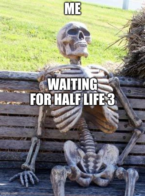 Half life 3 coming soon 3023 | ME; WAITING FOR HALF LIFE 3 | image tagged in memes,waiting skeleton | made w/ Imgflip meme maker