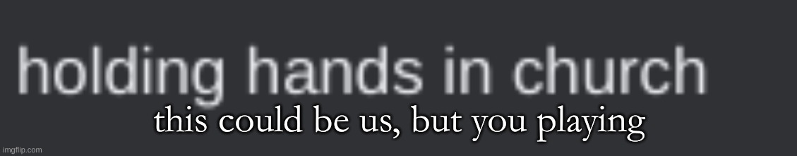 @M- | this could be us, but you playing | made w/ Imgflip meme maker