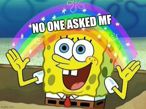 spongebob rainbow | NO ONE ASKED MF | image tagged in spongebob rainbow | made w/ Imgflip meme maker