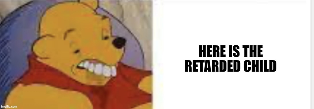 Just Blurst | HERE IS THE RETARDED CHILD | image tagged in just blurst | made w/ Imgflip meme maker