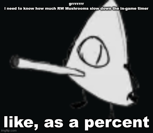 smork | grrrrrrr
i need to know how much RW Mushrooms slow down the in-game timer; like, as a percent | image tagged in smork | made w/ Imgflip meme maker