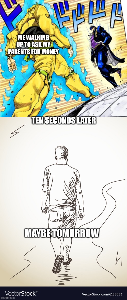 ME WALKING UP TO ASK MY PARENTS FOR MONEY; TEN SECONDS LATER; MAYBE TOMORROW | image tagged in jojo's walk | made w/ Imgflip meme maker