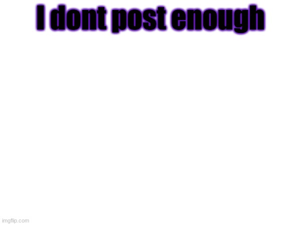 It's been a while since i shidposted every five seconds | I dont post enough | made w/ Imgflip meme maker