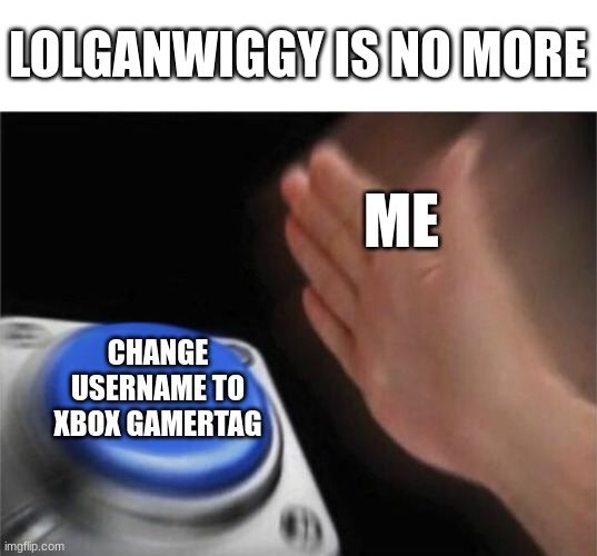 I just thought I should tell y'all | LOLGANWIGGY IS NO MORE; ME; CHANGE USERNAME TO XBOX GAMERTAG | image tagged in memes,blank nut button | made w/ Imgflip meme maker