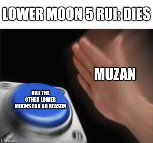 Why would he kill half of his best line of defense? | LOWER MOON 5 RUI: DIES; MUZAN; KILL THE OTHER LOWER MOONS FOR NO REASON | image tagged in memes,blank nut button | made w/ Imgflip meme maker