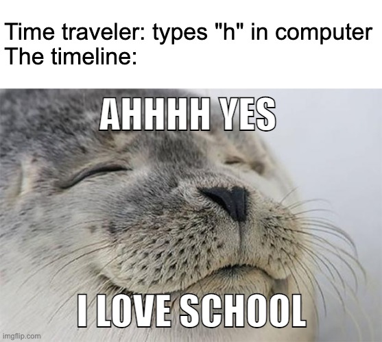 Nooo, the weekend is here again! Why can't it always be Monday??? | Time traveler: types "h" in computer
The timeline:; AHHHH YES; I LOVE SCHOOL | image tagged in memes,satisfied seal,time traveler,timeline | made w/ Imgflip meme maker