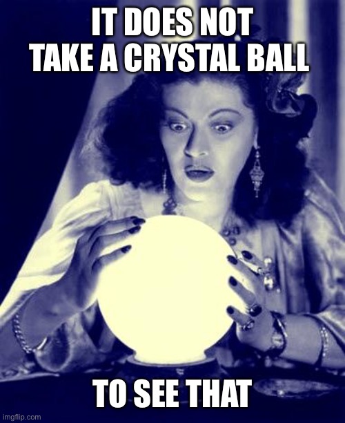 Crystal Ball | IT DOES NOT TAKE A CRYSTAL BALL TO SEE THAT | image tagged in crystal ball | made w/ Imgflip meme maker