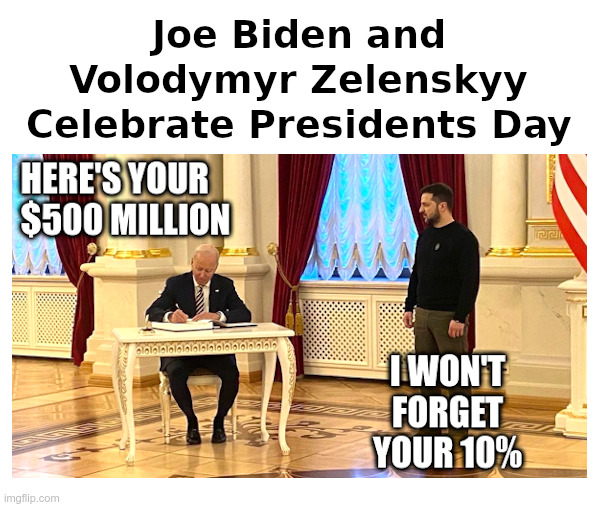 Joe Biden and Volodymyr Zelenskyy Celebrate Presidents Day | image tagged in joe biden,volodymyr zelenskyy,ukraine,show me the money,show me,world war 3 | made w/ Imgflip meme maker