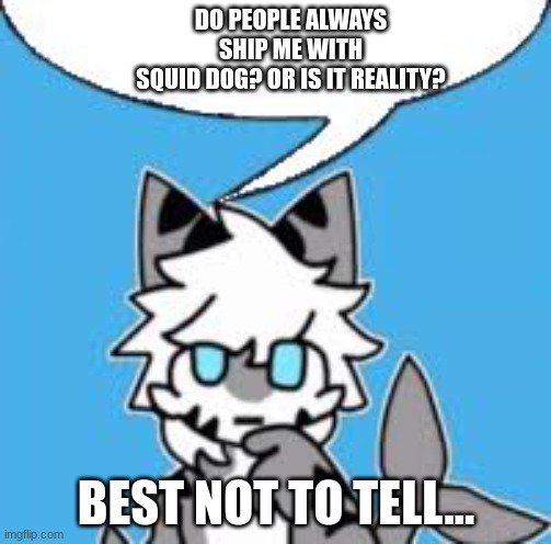 Changed tiger shark thinking | DO PEOPLE ALWAYS
SHIP ME WITH
SQUID DOG? OR IS IT REALITY? BEST NOT TO TELL... | image tagged in changed tiger shark thinking | made w/ Imgflip meme maker