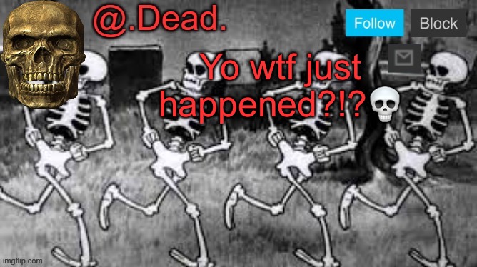 . | Yo wtf just happened?!?💀 | image tagged in dead 's announcment template | made w/ Imgflip meme maker