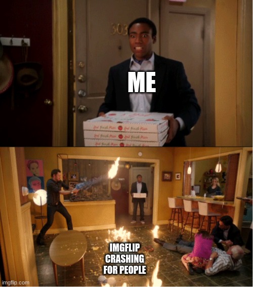 Community Fire Pizza Meme | ME; IMGFLIP CRASHING FOR PEOPLE | image tagged in community fire pizza meme | made w/ Imgflip meme maker