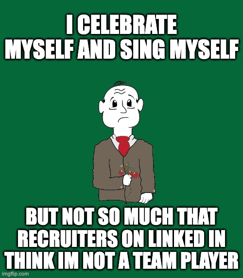 I celebrate myself and sing myself | I CELEBRATE MYSELF AND SING MYSELF; BUT NOT SO MUCH THAT RECRUITERS ON LINKED IN THINK IM NOT A TEAM PLAYER | image tagged in walt wiltman | made w/ Imgflip meme maker