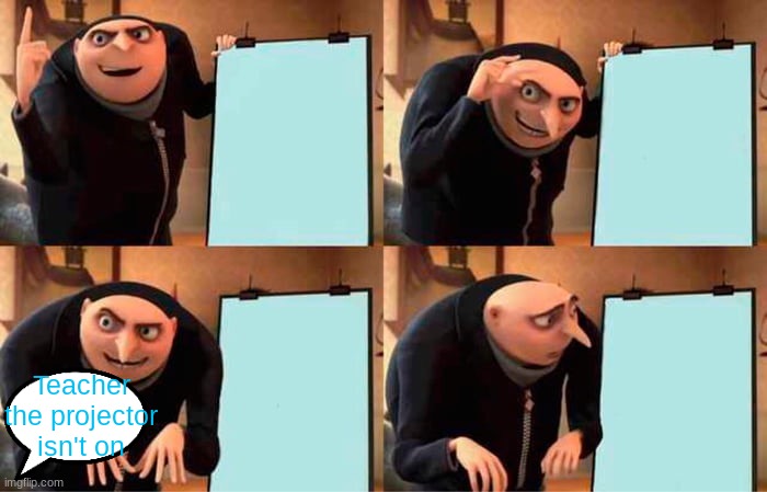 School be like | Teacher the projector isn't on | image tagged in memes,gru's plan | made w/ Imgflip meme maker