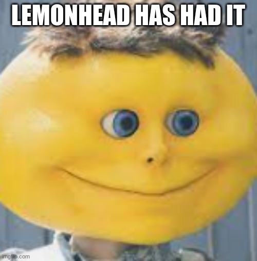 LEMONHEAD HAS HAD IT | made w/ Imgflip meme maker
