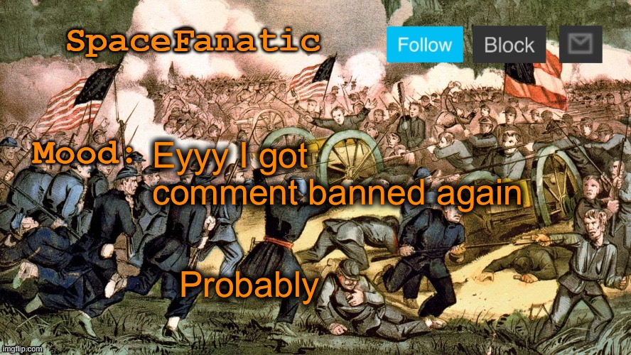 (2 hours) | Eyyy I got comment banned again; Probably | image tagged in spacefanatic s civil war announcement template | made w/ Imgflip meme maker