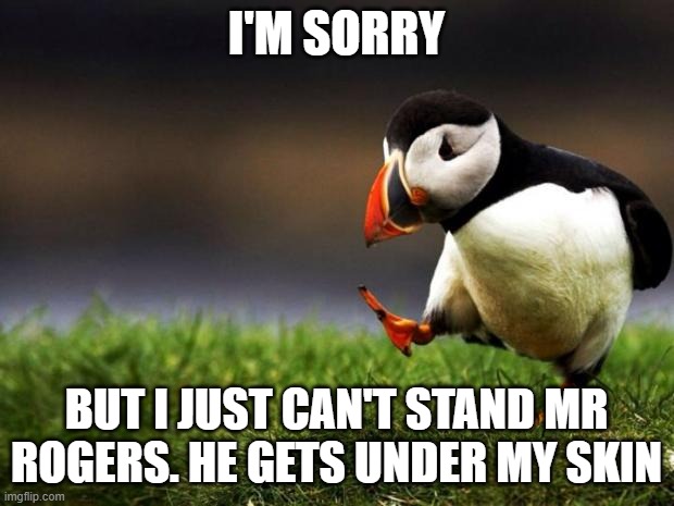 Mr Rogers gets under my skin | I'M SORRY; BUT I JUST CAN'T STAND MR ROGERS. HE GETS UNDER MY SKIN | image tagged in memes,unpopular opinion puffin | made w/ Imgflip meme maker