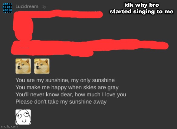 . | idk why bro started singing to me | made w/ Imgflip meme maker