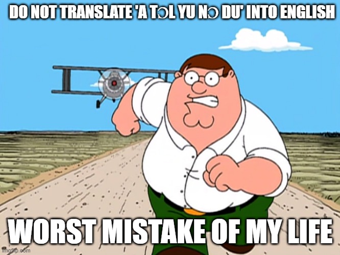 Peter Griffin running away | DO NOT TRANSLATE 'A TƆL YU NƆ DU' INTO ENGLISH; WORST MISTAKE OF MY LIFE | image tagged in peter griffin running away | made w/ Imgflip meme maker