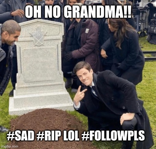 oh no grandma!!! lol | OH NO GRANDMA!! #SAD #RIP LOL #FOLLOWPLS | image tagged in grant gustin over grave,dark humor,memes | made w/ Imgflip meme maker