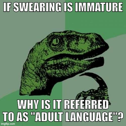 Funny... | IF SWEARING IS IMMATURE; WHY IS IT REFERRED TO AS "ADULT LANGUAGE"? | image tagged in memes,philosoraptor | made w/ Imgflip meme maker